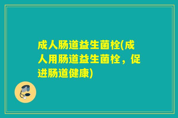 成人肠道益生菌栓(成人用肠道益生菌栓,促进肠道健康) 成人肠道益生菌栓(成人用肠道益生菌栓,促进肠道健康)