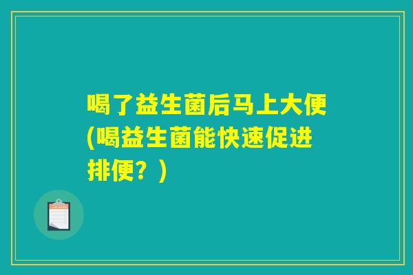 喝了益生菌后马上大便(喝益生菌能快速促进排便?) 喝了益生菌后马上大便(喝益生菌能快速促进排便?)