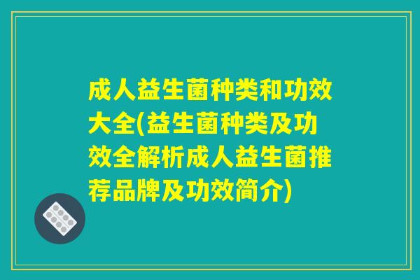 成人益生菌种类和功效大全(益生菌种类及功效全解析成人益生菌推荐品牌及功效简介)