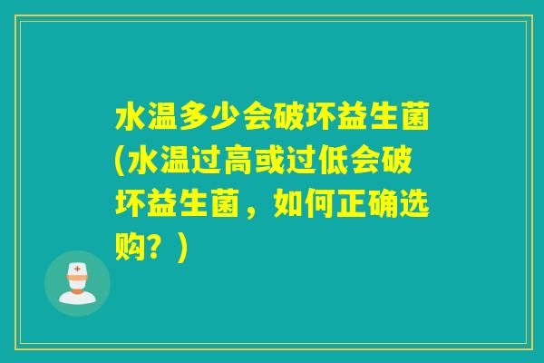 水温多少会破坏益生菌(水温过高或过低会破坏益生菌，如何正确选购？)