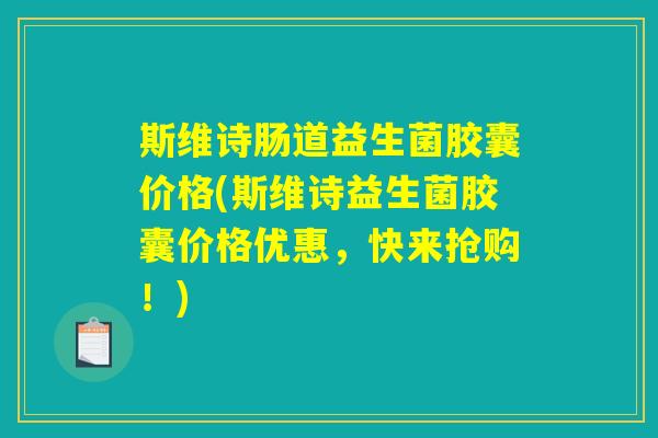 斯维诗肠道益生菌胶囊价格(斯维诗益生菌胶囊价格优惠，快来抢购！)