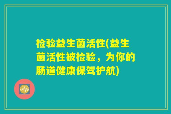 检验益生菌活性(益生菌活性被检验，为你的肠道健康保驾护航)