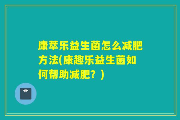康萃乐益生菌怎么减肥方法(康趣乐益生菌如何帮助减肥？)