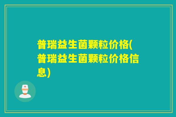 普瑞益生菌颗粒价格(普瑞益生菌颗粒价格信息)