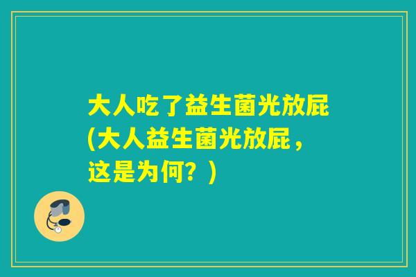 大人吃了益生菌光放屁(大人益生菌光放屁，这是为何？)