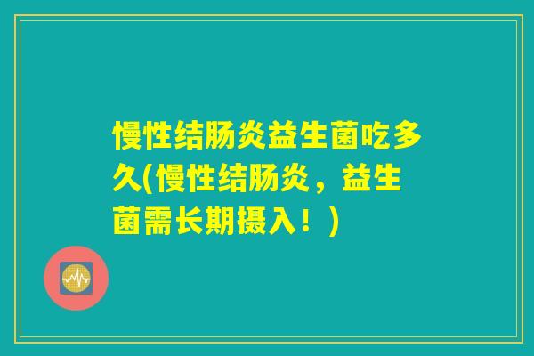 慢性结益生菌吃多久(慢性结,益生菌需长期摄入!) 慢性结益生菌吃多久(慢性结,益生菌需长期摄入!)