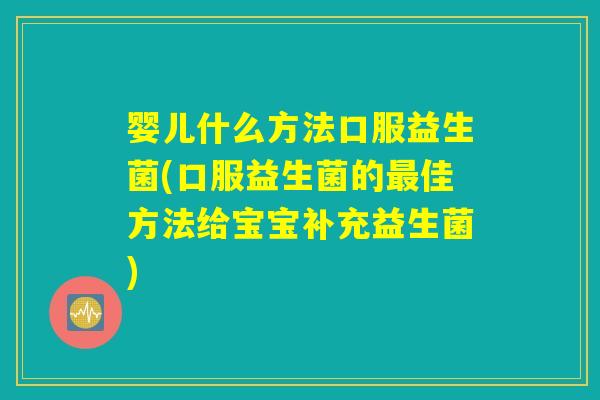 婴儿什么方法口服益生菌(口服益生菌的最佳方法给宝宝补充益生菌)