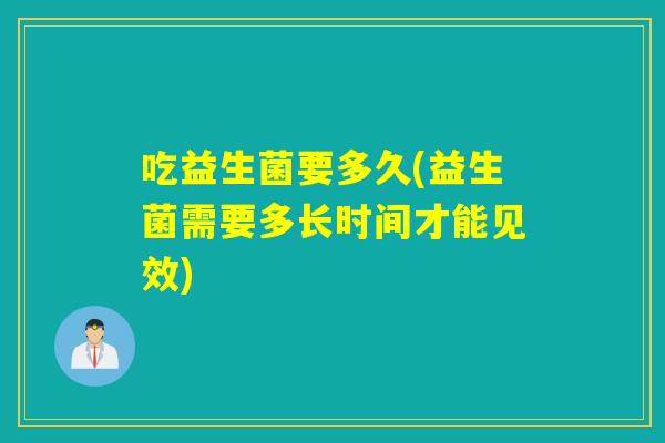 吃益生菌要多久(益生菌需要多长时间才能见效)