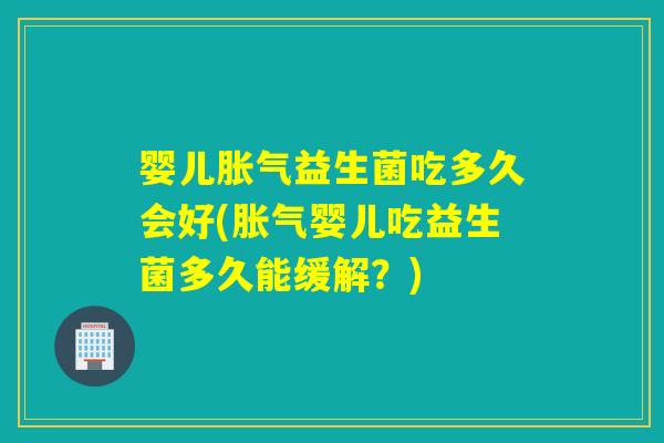 婴儿益生菌吃多久会好(婴儿吃益生菌多久能缓解?) 婴儿益生菌吃多久会好(婴儿吃益生菌多久能缓解?)
