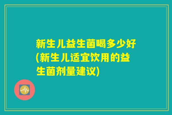 新生儿益生菌喝多少好(新生儿适宜饮用的益生菌剂量建议)