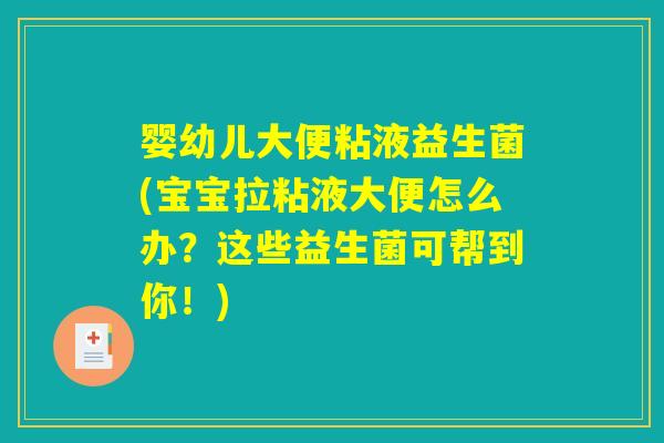 婴幼儿大便粘液益生菌(宝宝拉粘液大便怎么办？这些益生菌可帮到你！)