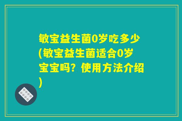 敏宝益生菌0岁吃多少(敏宝益生菌适合0岁宝宝吗？使用方法介绍)