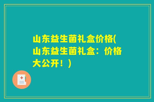 山东益生菌礼盒价格(山东益生菌礼盒：价格大公开！)