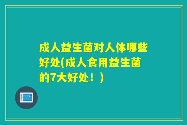 成人益生菌对人体哪些好处(成人食用益生菌的7大好处!) 成人益生菌对人体哪些好处(成人食用益生菌的7大好处!)