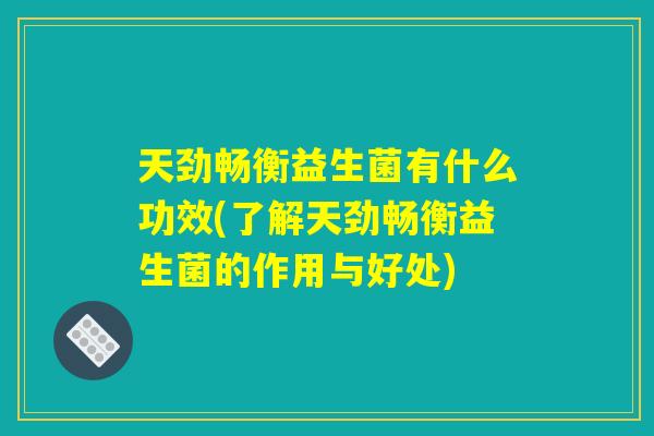 天劲畅衡益生菌有什么功效(了解天劲畅衡益生菌的作用与好处)
