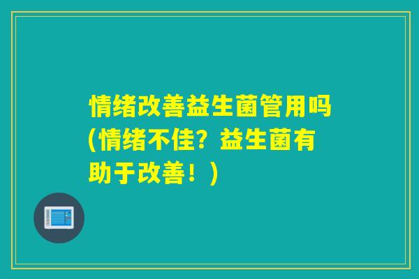 情绪改善益生菌管用吗(情绪不佳？益生菌有助于改善！)