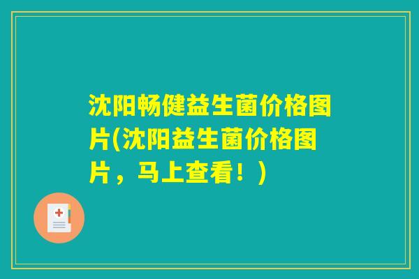 沈阳畅健益生菌价格图片(沈阳益生菌价格图片，马上查看！)