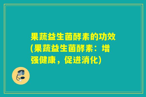 果蔬益生菌酵素的功效(果蔬益生菌酵素：增强健康，促进消化)