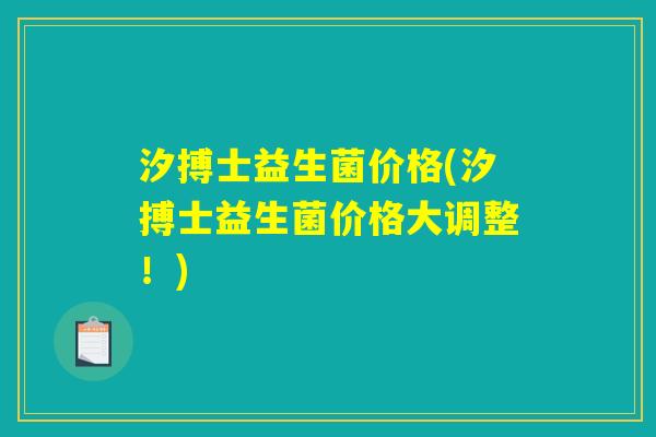 汐搏士益生菌价格(汐搏士益生菌价格大调整！)