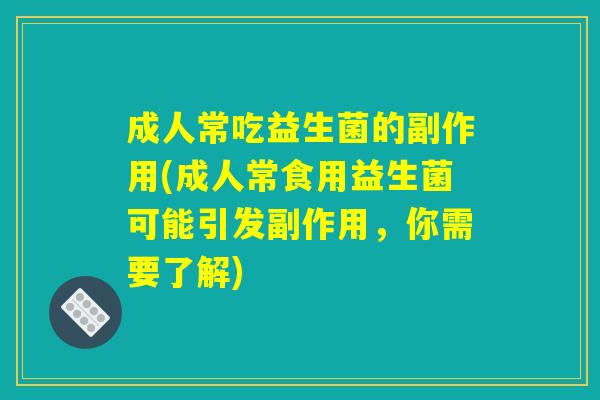 成人常吃益生菌的副作用(成人常食用益生菌可能引发副作用，你需要了解)