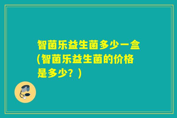 智菌乐益生菌多少一盒(智菌乐益生菌的价格是多少？)