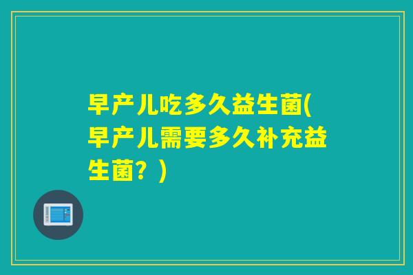 早产儿吃多久益生菌(早产儿需要多久补充益生菌？)