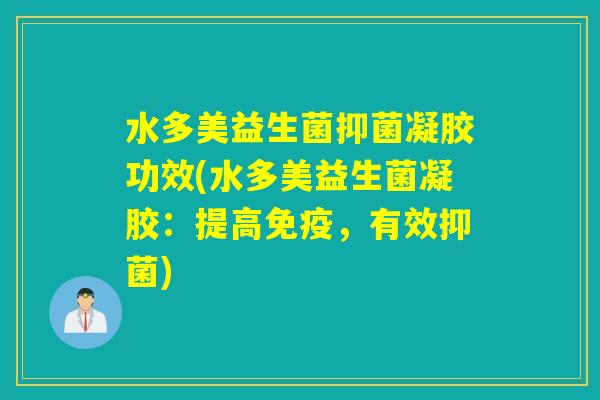 水多美益生菌抑菌凝胶功效(水多美益生菌凝胶：提高免疫，有效抑菌)