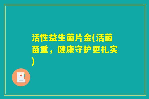 活性益生菌片金(活菌苗重，健康守护更扎实)