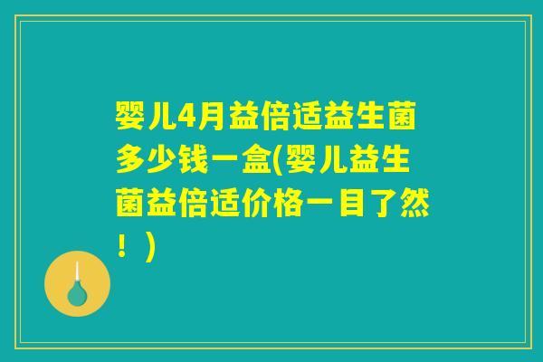 婴儿4月益倍适益生菌多少钱一盒(婴儿益生菌益倍适价格一目了然！)
