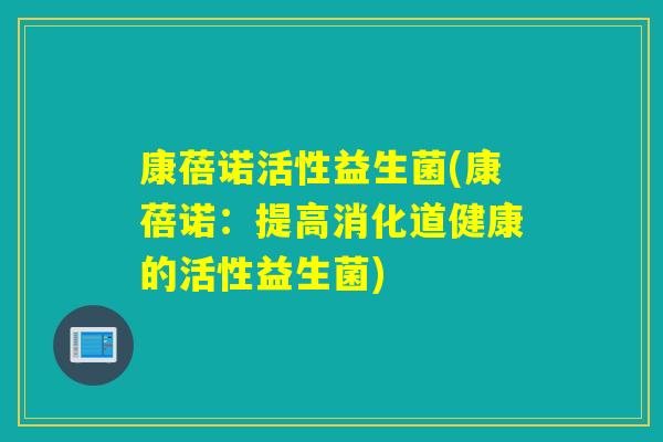 康蓓诺活性益生菌(康蓓诺：提高消化道健康的活性益生菌)