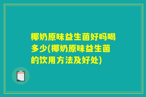 椰奶原味益生菌好吗喝多少(椰奶原味益生菌的饮用方法及好处)