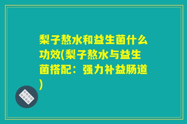 梨子熬水和益生菌什么功效(梨子熬水与益生菌搭配：强力补益肠道)