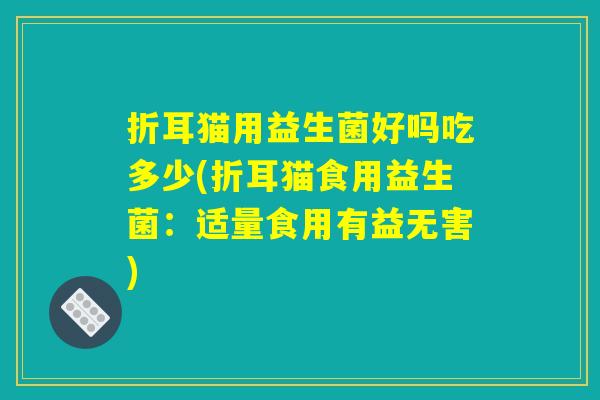 折耳猫用益生菌好吗吃多少(折耳猫食用益生菌：适量食用有益无害)