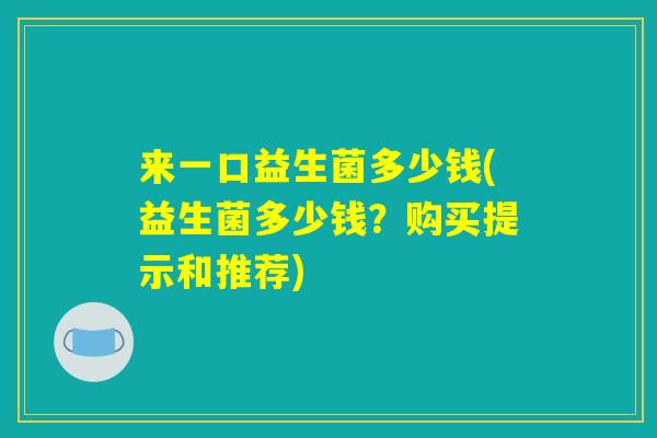 来一口益生菌多少钱(益生菌多少钱？购买提示和推荐)