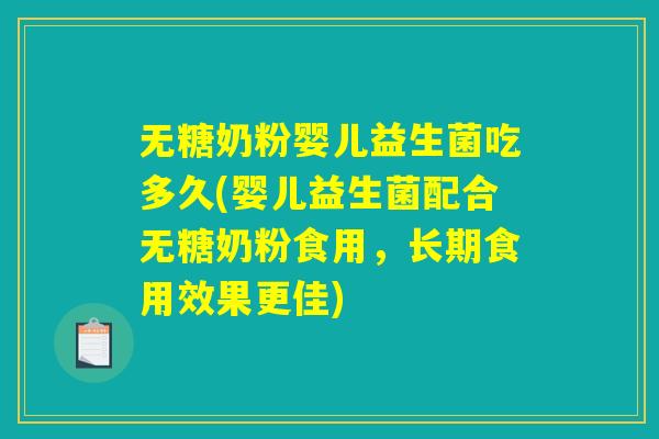 无糖奶粉婴儿益生菌吃多久(婴儿益生菌配合无糖奶粉食用，长期食用效果更佳)