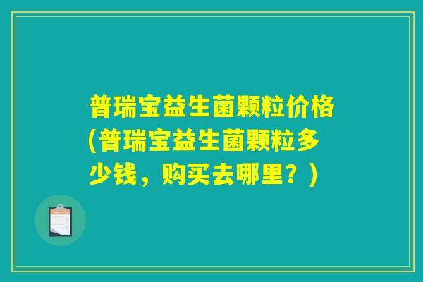 普瑞宝益生菌颗粒价格(普瑞宝益生菌颗粒多少钱，购买去哪里？)