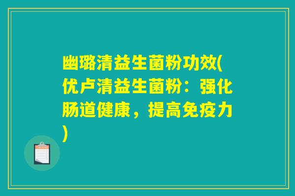 幽璐清益生菌粉功效(优卢清益生菌粉：强化肠道健康，提高免疫力)