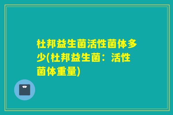 杜邦益生菌活性菌体多少(杜邦益生菌:活性菌体重量) 杜邦益生菌活性菌体多少(杜邦益生菌:活性菌体重量)
