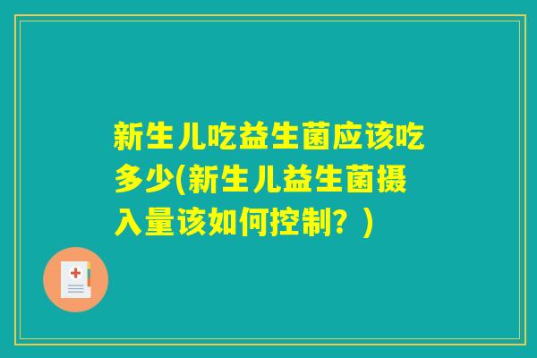新生儿吃益生菌应该吃多少(新生儿益生菌摄入量该如何控制？)