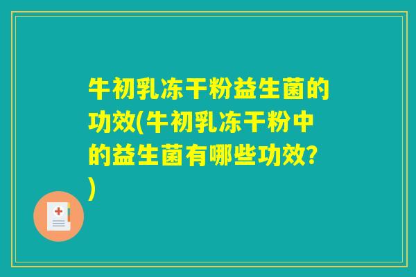 牛初乳冻干粉益生菌的功效(牛初乳冻干粉中的益生菌有哪些功效？)