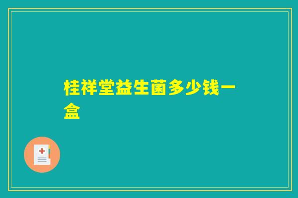 桂祥堂益生菌多少钱一盒 桂祥堂益生菌多少钱一盒