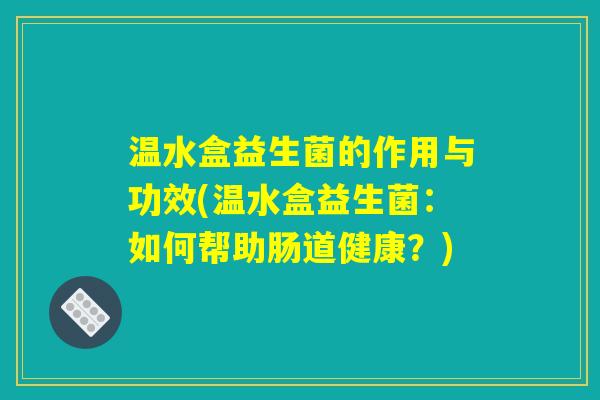 温水盒益生菌的作用与功效(温水盒益生菌：如何帮助肠道健康？)