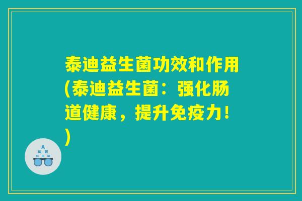 泰迪益生菌功效和作用(泰迪益生菌:强化肠道健康,提升力!) 泰迪益生菌功效和作用(泰迪益生菌:强化肠道健康,提升力!)