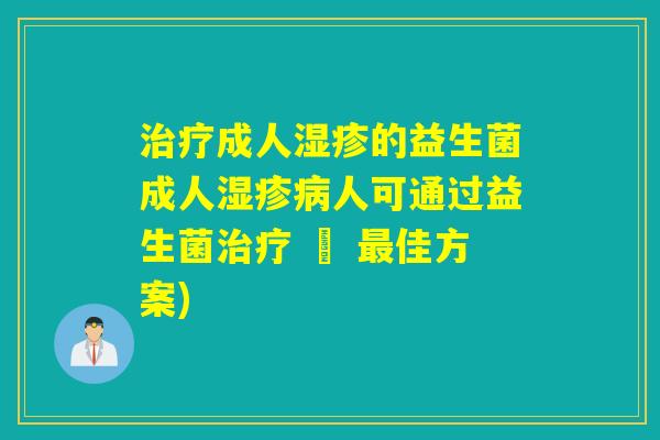 治疗成人湿疹的益生菌成人湿疹病人可通过益生菌治疗 – 最佳方案)