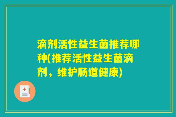 滴剂活性益生菌推荐哪种(推荐活性益生菌滴剂，维护肠道健康)