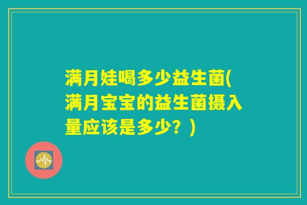 满月娃喝多少益生菌(满月宝宝的益生菌摄入量应该是多少？)