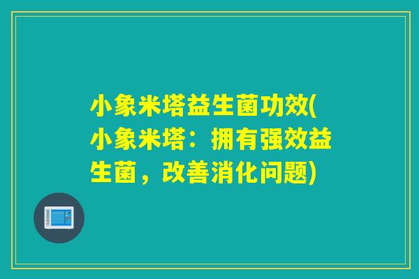 小象米塔益生菌功效(小象米塔：拥有强效益生菌，改善消化问题)
