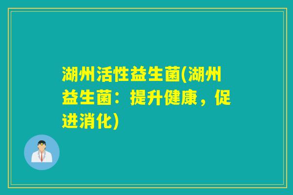湖州活性益生菌(湖州益生菌：提升健康，促进消化)