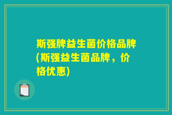 斯强牌益生菌价格品牌(斯强益生菌品牌，价格优惠)