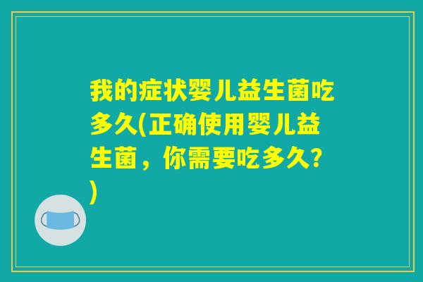 我的症状婴儿益生菌吃多久(正确使用婴儿益生菌，你需要吃多久？)